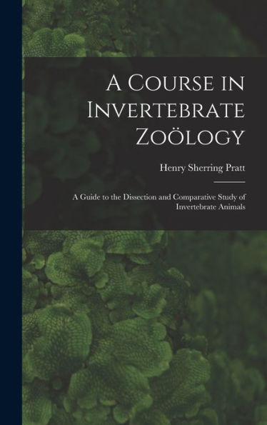 A Course In Invertebrate Zoölogy: A Guide To The Dissection And Comparative Study Of Invertebrate Animals