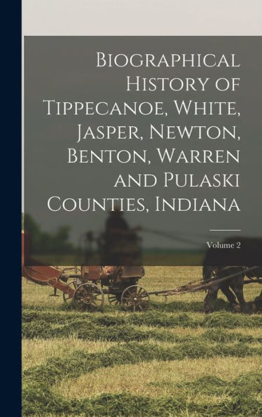 Biographical History Of Tippecanoe, White, Jasper, Newton, Benton, Warren And Pulaski Counties, Indiana; Volume 2