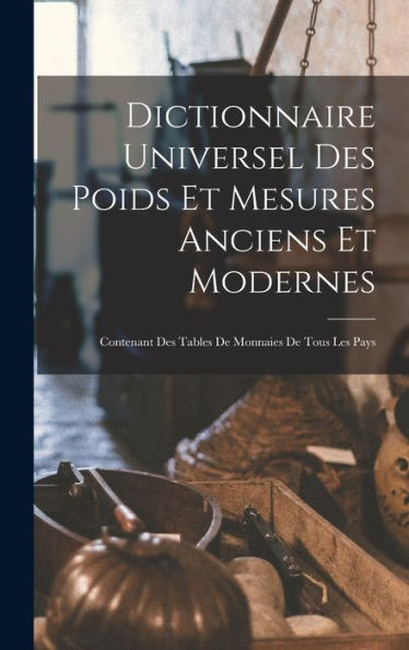 Dictionnaire Universel Des Poids Et Mesures Anciens Et Modernes: Contenant Des Tables De Monnaies De Tous Les Pays (French Edition)