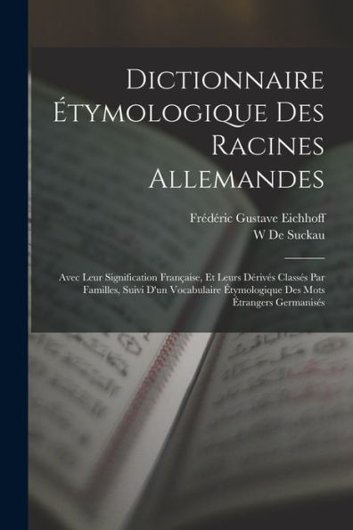 Dictionnaire Étymologique Des Racines Allemandes: Avec Leur Signification Française, Et Leurs Dérivés Classés Par Familles, Suivi D'Un Vocabulaire ... Mots Étrangers Germanisés (French Edition)