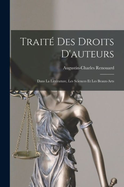 Traité Des Droits D'Auteurs: Dans La Littérature, Les Sciences Et Les Beaux-Arts (French Edition)