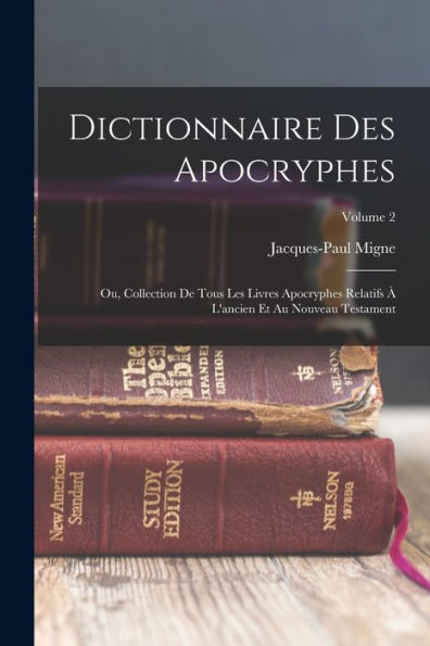 Dictionnaire Des Apocryphes: Ou, Collection De Tous Les Livres Apocryphes Relatifs À L'Ancien Et Au Nouveau Testament; Volume 2 (French Edition)