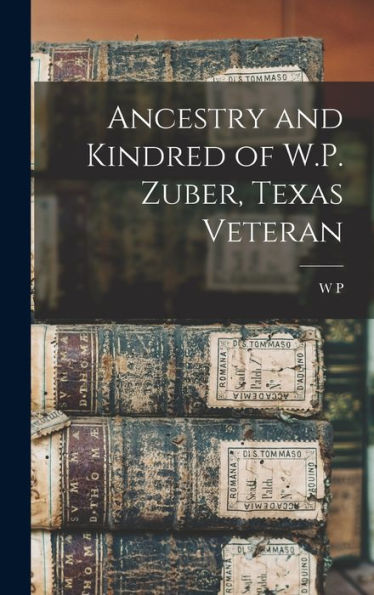 Ancestry And Kindred Of W.P. Zuber, Texas Veteran