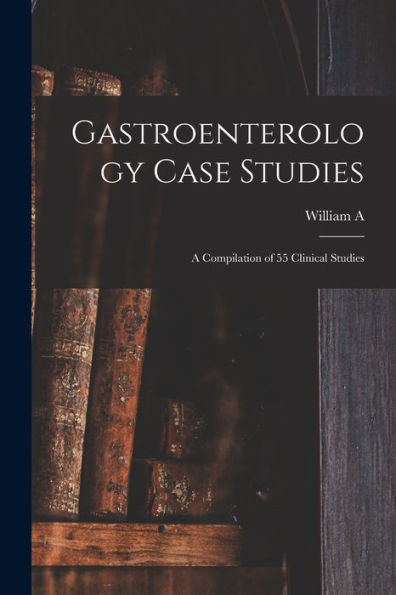 Gastroenterology Case Studies: A Compilation Of 55 Clinical Studies