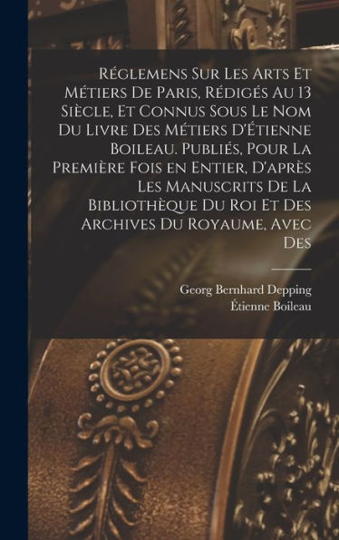 Réglemens Sur Les Arts Et Métiers De Paris, Rédigés Au 13 Siècle, Et Connus Sous Le Nom Du Livre Des Métiers D'Étienne Boileau. Publiés, Pour La ... Du Royaume, Avec Des (French Edition)
