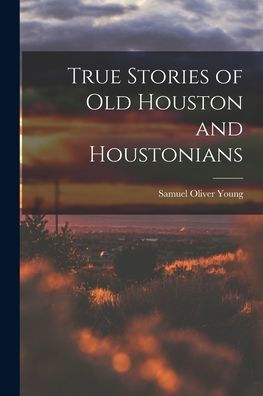 True Stories Of Old Houston And Houstonians