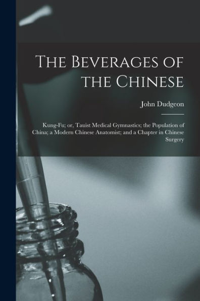 The Beverages Of The Chinese: Kung-Fu; Or, Tauist Medical Gymnastics; The Population Of China; A Modern Chinese Anatomist; And A Chapter In Chinese Surgery