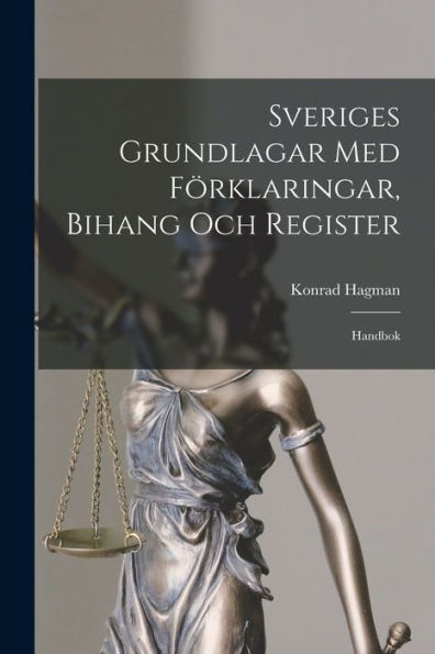Sveriges Grundlagar Med Förklaringar, Bihang Och Register: Handbok (Swedish Edition)