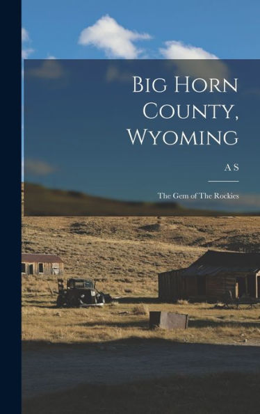 Big Horn County, Wyoming: The Gem Of The Rockies
