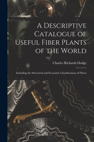 A Descriptive Catalogue Of Useful Fiber Plants Of The World: Including The Structural And Economic Classifications Of Fibers