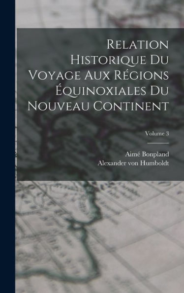 Relation Historique Du Voyage Aux Régions Équinoxiales Du Nouveau Continent; Volume 3 (French Edition)