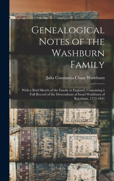 Genealogical Notes Of The Washburn Family: With A Brief Sketch Of The Family In England, Containing A Full Record Of The Descendants Of Israel Washburn Of Raynham, 1755-1841