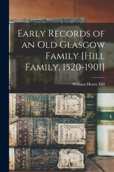 Early Records Of An Old Glasgow Family [Hill Family, 1520-1901]