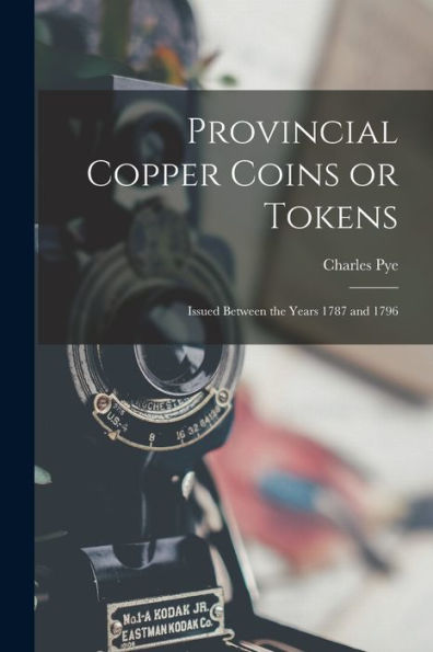 Provincial Copper Coins Or Tokens: Issued Between The Years 1787 And 1796