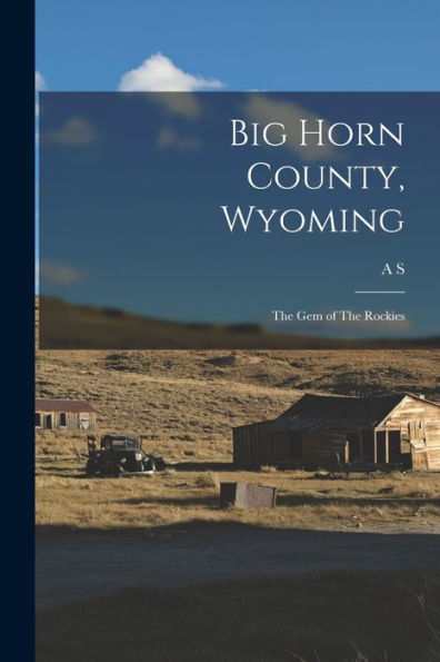 Big Horn County, Wyoming: The Gem Of The Rockies