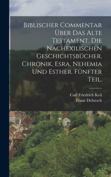 Biblischer Commentar Über Das Alte Testament. Die Nachexilischen Geschichtsbücher. Chronik, Esra, Nehemia Und Esther. Fünfter Teil. (German Edition)