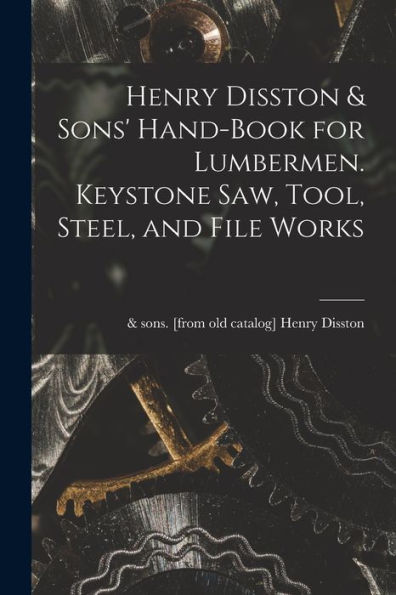 Henry Disston & Sons' Hand-Book For Lumbermen. Keystone Saw, Tool, Steel, And File Works