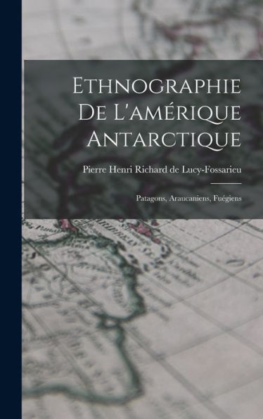 Ethnographie De L'Amérique Antarctique: Patagons, Araucaniens, Fuégiens (French Edition)