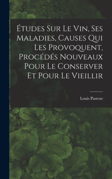 Études Sur Le Vin, Ses Maladies, Causes Qui Les Provoquent, Procédés Nouveaux Pour Le Conserver Et Pour Le Vieillir (French Edition)