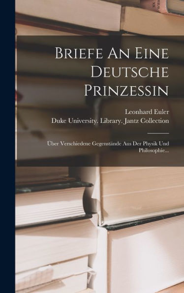 Briefe An Eine Deutsche Prinzessin: Über Verschiedene Gegenstände Aus Der Physik Und Philosophie... (German Edition)
