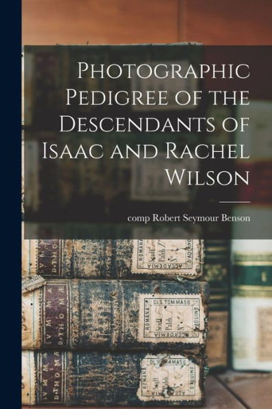 Photographic Pedigree Of The Descendants Of Isaac And Rachel Wilson