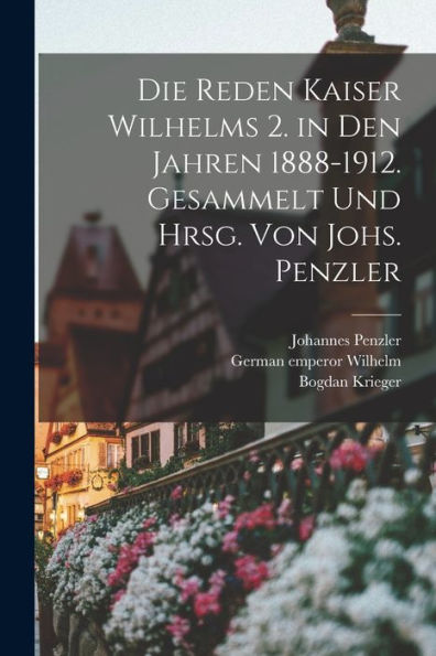 Die Reden Kaiser Wilhelms 2. In Den Jahren 1888-1912. Gesammelt Und Hrsg. Von Johs. Penzler (German Edition)