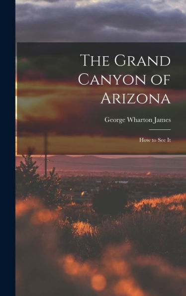 The Grand Canyon Of Arizona; How To See It