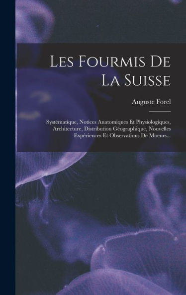 Les Fourmis De La Suisse: Systématique, Notices Anatomiques Et Physiologiques, Architecture, Distribution Géographique, Nouvelles Expériences Et Observations De Moeurs... (French Edition)