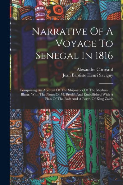 Narrative Of A Voyage To Senegal In 1816: Comprising An Account Of The Shipwreck Of The Medusa ...: Illustr. With The Notes Of M. Bredif, And ... A Plan Of The Raft And A Portr. Of King Zaide