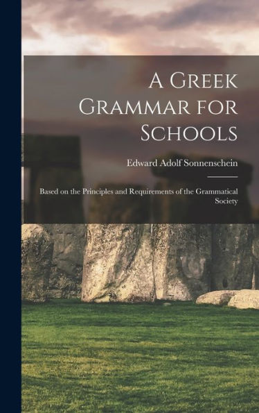 A Greek Grammar For Schools: Based On The Principles And Requirements Of The Grammatical Society