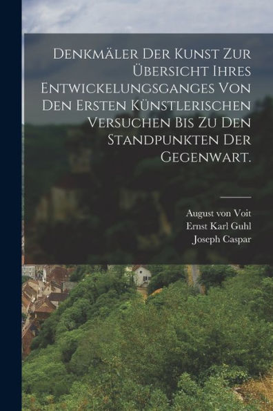 Denkmäler Der Kunst Zur Übersicht Ihres Entwickelungsganges Von Den Ersten Künstlerischen Versuchen Bis Zu Den Standpunkten Der Gegenwart. (German Edition)