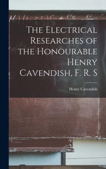 The Electrical Researches Of The Honourable Henry Cavendish, F. R. S