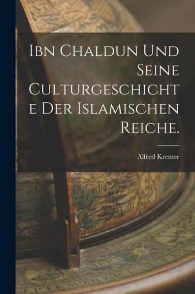 Ibn Chaldun Und Seine Culturgeschichte Der Islamischen Reiche. (German Edition)