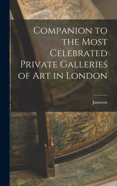 Companion To The Most Celebrated Private Galleries Of Art In London