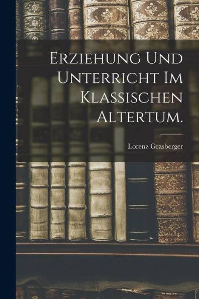 Erziehung Und Unterricht Im Klassischen Altertum. (German Edition)
