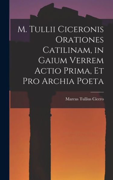 M. Tullii Ciceronis Orationes Catilinam, In Gaium Verrem Actio Prima, Et Pro Archia Poeta (Latin Edition)
