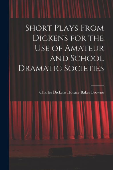 Short Plays From Dickens For The Use Of Amateur And School Dramatic Societies