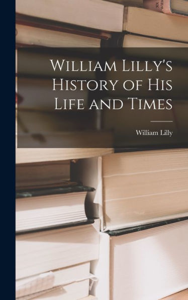 William Lilly'S History Of His Life And Times
