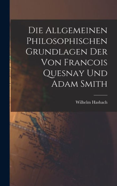 Die Allgemeinen Philosophischen Grundlagen Der Von Francois Quesnay Und Adam Smith