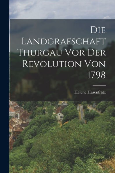 Die Landgrafschaft Thurgau Vor Der Revolution Von 1798