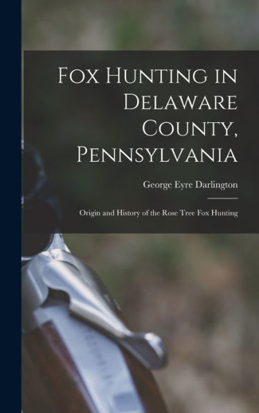 Fox Hunting In Delaware County, Pennsylvania: Origin And History Of The Rose Tree Fox Hunting