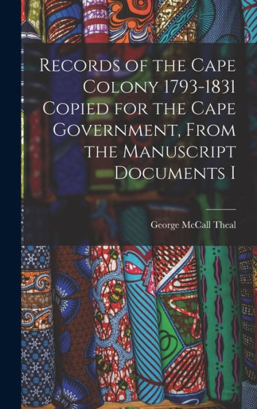 Records Of The Cape Colony 1793-1831 Copied For The Cape Government, From The Manuscript Documents I