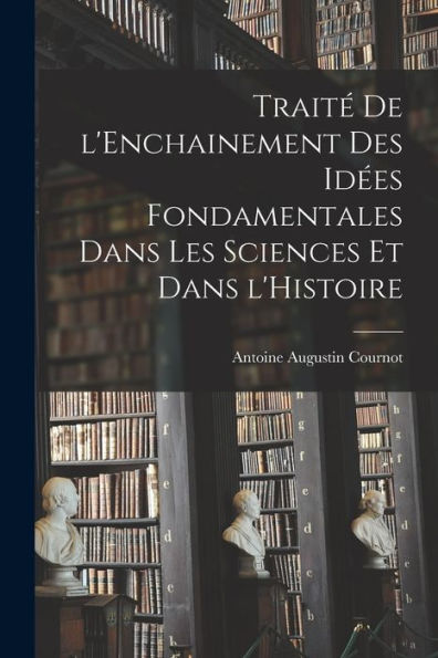 Traité De L'Enchainement Des Idées Fondamentales Dans Les Sciences Et Dans L'Histoire (French Edition)