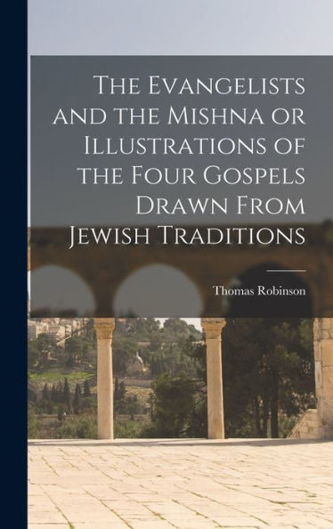 The Evangelists And The Mishna Or Illustrations Of The Four Gospels Drawn From Jewish Traditions