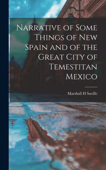 Narrative Of Some Things Of New Spain And Of The Great City Of Temestitan Mexico