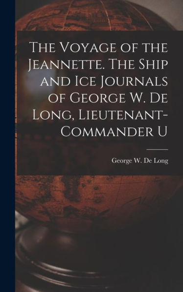 The Voyage Of The Jeannette. The Ship And Ice Journals Of George W. De Long, Lieutenant-Commander U