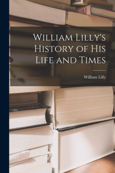 William Lilly'S History Of His Life And Times