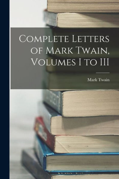 Complete Letters Of Mark Twain, Volumes I To Iii