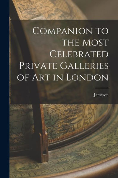 Companion To The Most Celebrated Private Galleries Of Art In London
