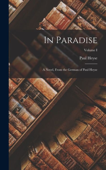 In Paradise: A Novel, From The German Of Paul Heyse; Volume I